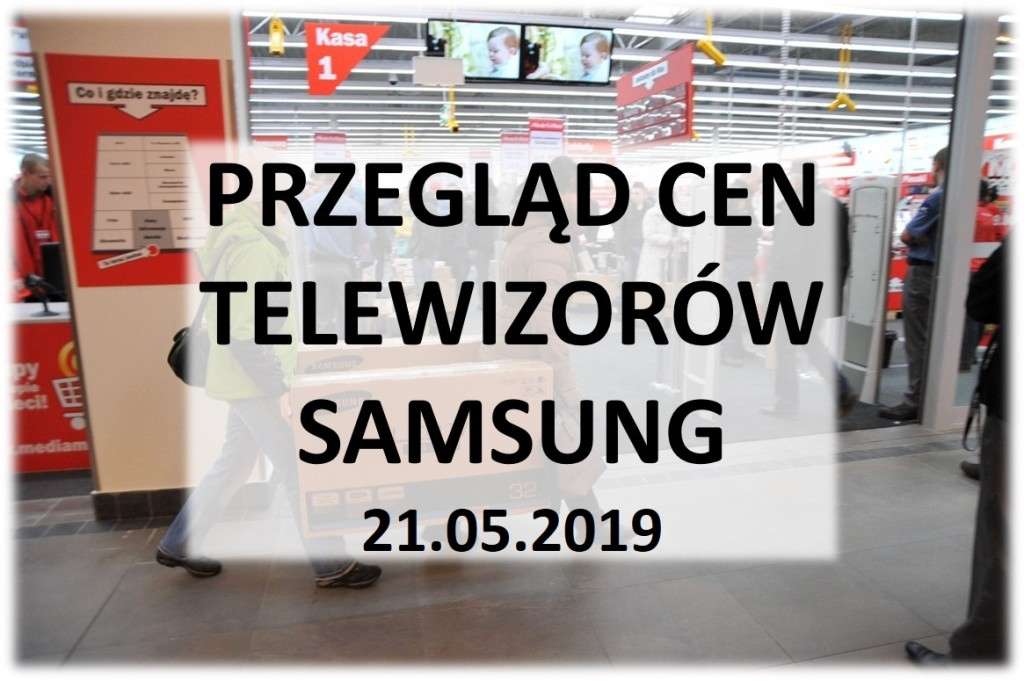 Przegląd cen telewizorów Samsung 21 maj 2019