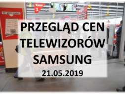 Przegląd cen telewizorów Samsung 21 maj 2019
