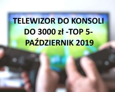 Telewizor do konsoli do 3000 zł TOP 5 Październik 2019