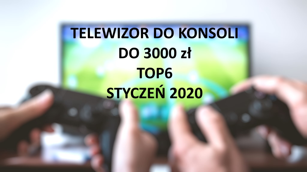 Telewizor do konsoli do 3000 zł TOP6 Styczeń 2020