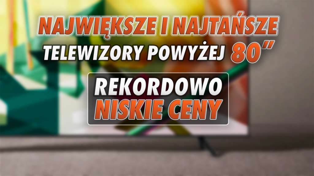 Rekordowo tanie wielkie przekątne na polskim rynku - które telewizory są największe a przy tym najtańsze? | LISTA