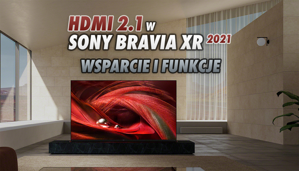 Które telewizory Sony BRAVIA XR na 2021 rok będą posiadać port HDMI 2.1? Lista modeli oraz wspieranych funkcji