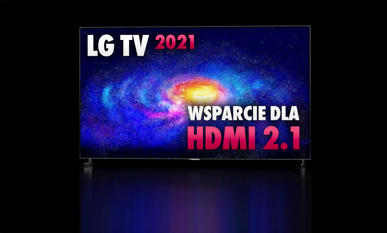 Które telewizory LG z oferty na 2021 otrzymają porty HDMI 2.1 i co obsłużą? Sprawdzamy modele OLED, QNED i NanoCell
