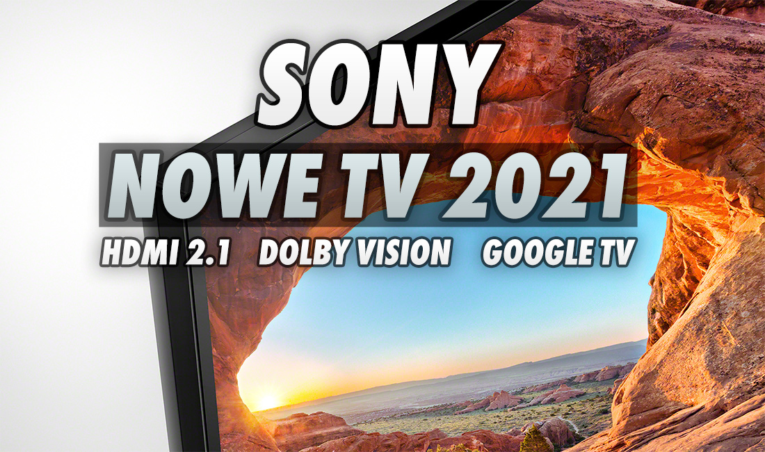 Szukasz mocnego telewizora ze średniej półki? Nadchodzą nowe modele Sony 4K LCD z HDMI 2.1, Dolby Vision i Google TV!