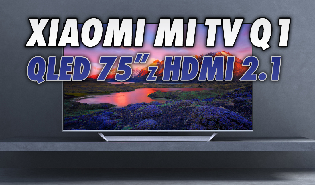 Xiaomi ogłasza swój pierwszy telewizor z HDMI 2.1! Powalająco niska cena za 75-calowy QLED! W sprzedaży w Europie już w marcu