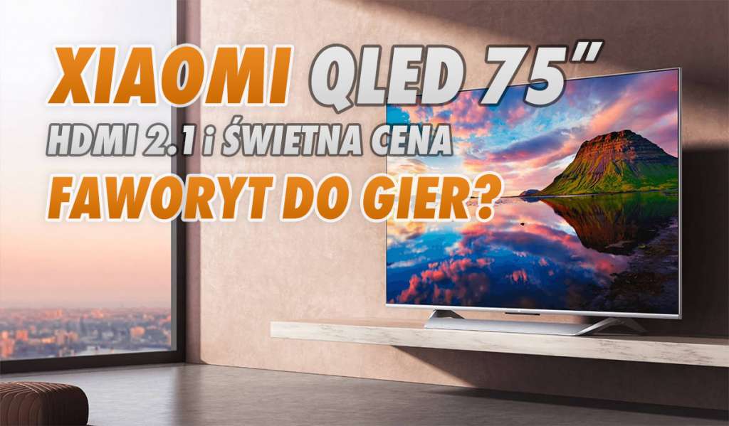 Xiaomi stworzyło idealny telewizor dla graczy? Świetnie wyceniony Mi TV QLED 75" z HDMI 2.1 i Dolby Vision już w marcu!