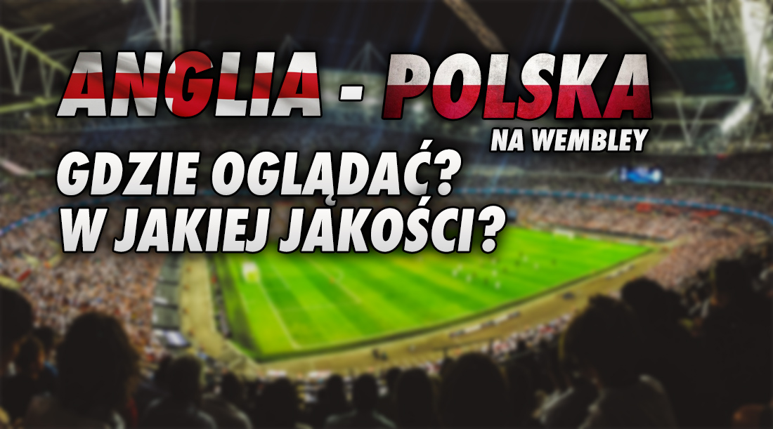 W jakiej maksymalnej jakości obrazu obejrzymy hitowy mecz Anglia – Polska na Wembley? Gdzie będzie transmisja?