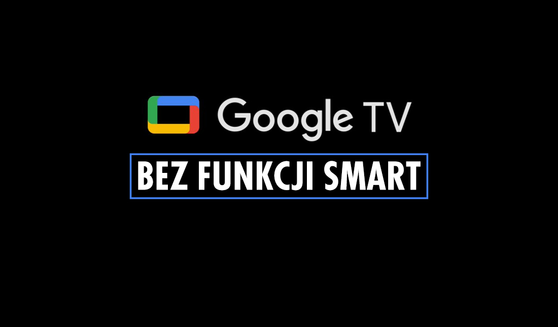 Nie przepadasz za Smart TV? Google "zabije" system na życzenie i cofnie telewizor w rozwoju o kilkanaście lat