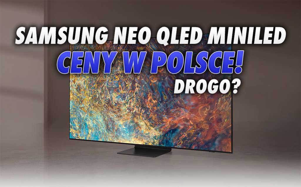 Są polskie ceny telewizorów Samsung Neo QLED MiniLED 2021! Czy nowa technologia to też nowa, wyższa półka cenowa?