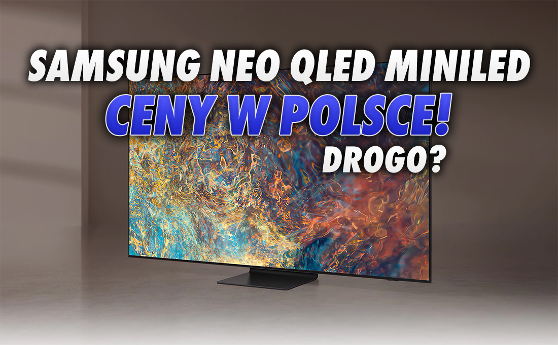 Czy nowa technologia MiniLED TV to też nowa, wyższa cena? Są polskie ceny telewizorów Samsung Neo QLED MiniLED 2021!