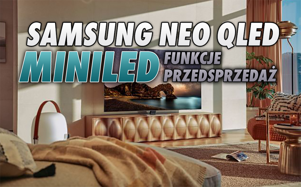 Czy MiniLED to nowa jakość w segmencie Premium TV? Samsung opowiada o zaletach modeli Neo QLED - trwa przedsprzedaż!