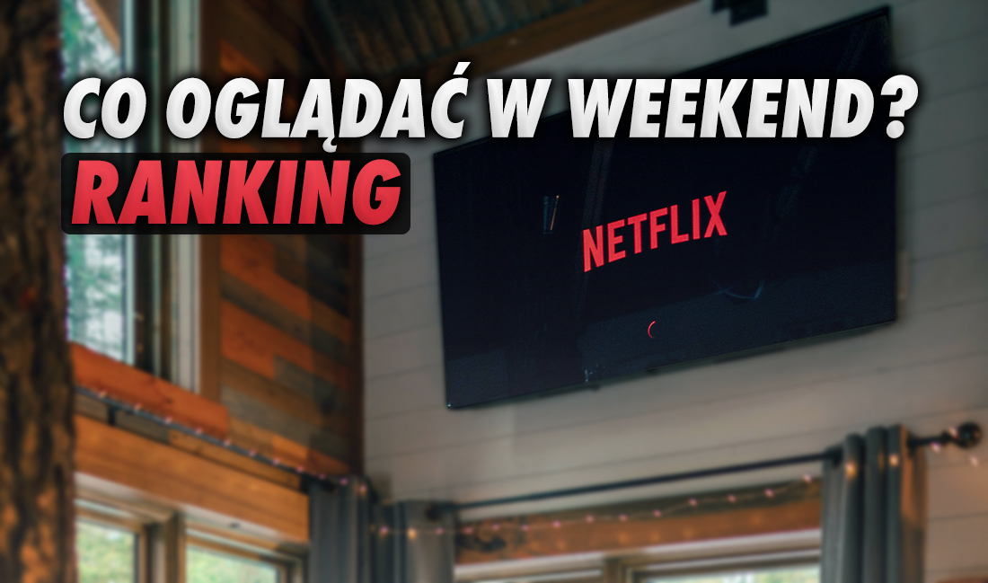 Filmy i seriale Netflix na nadchodzący weekend - co wybrać? Tworzymy ranking najlepszych nowości!