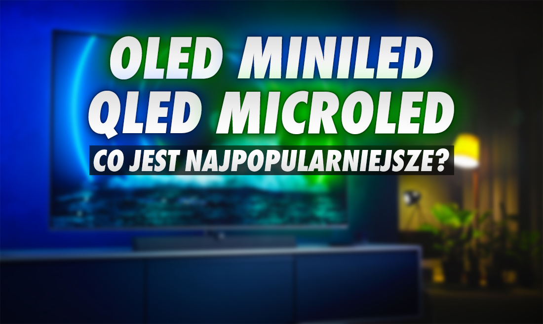 Jakie telewizory cieszą się największą popularnością w Polsce? Porównanie technologii OLED, QLED, MiniLED i MicroLED