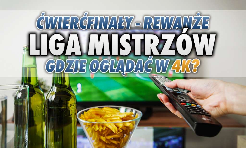 Liga Mistrzów: które rewanżowe mecze ćwierćfinałowe zobaczymy w telewizji i w 4K? Przed nami same wielkie hity!