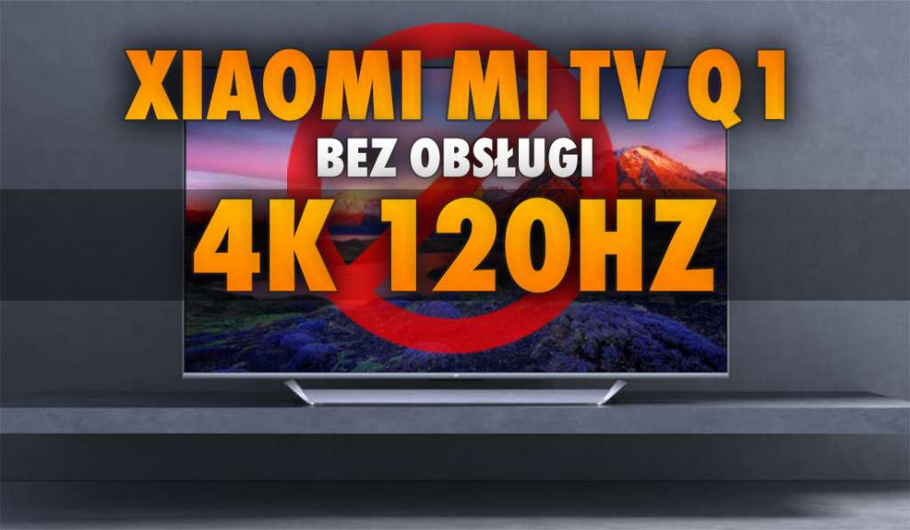 Uwaga gracze: dostępny w Polsce telewizor Xiaomi Mi TV Q1 nie obsługuje natywnego sygnału 4K 120Hz!