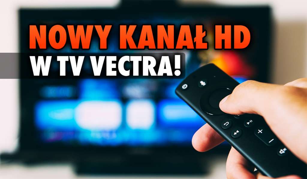 Telewizja Vectra - jest nowy kanał w jakości HD! Działa od najniższego pakietu, a ponadto jest kilka stacji w 4K - jakich?