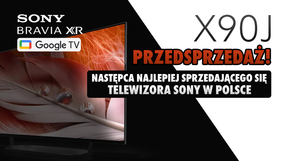 Rusza przedsprzedaż Sony Google TV BRAVIA XR X90J z HDMI 2.1 4K 120Hz. Znamy ceny następcy najlepiej sprzedającego się telewizora Sony w 2020 roku!