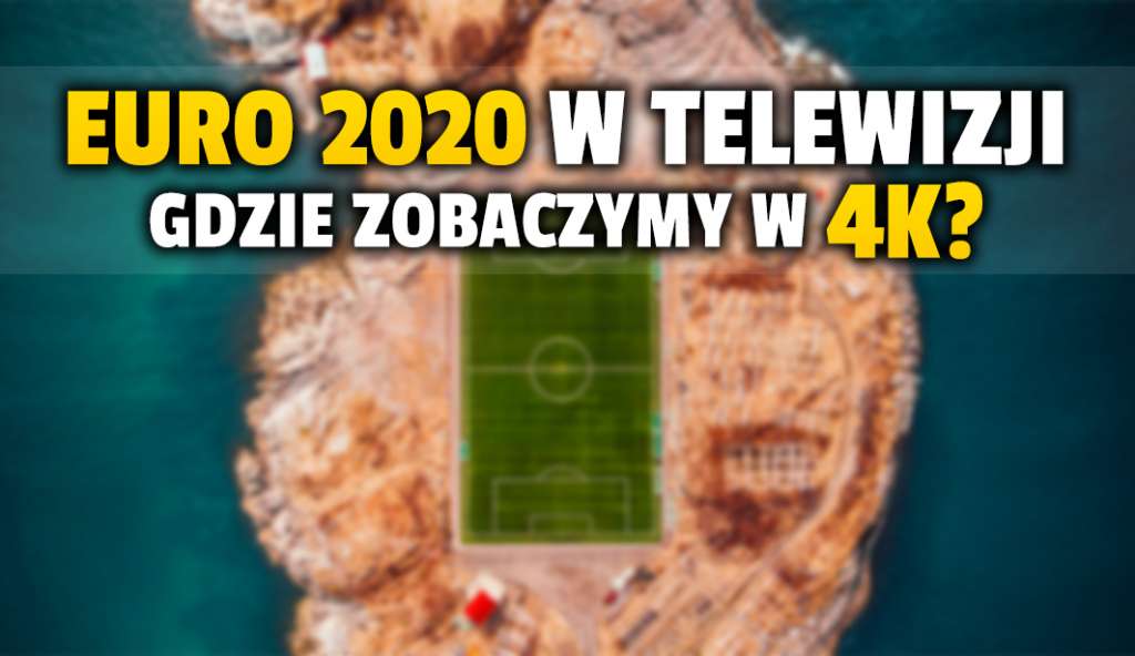 Kolejny operator telewizji pokaże Euro 2020 w 4K! Gdzie jeszcze obejrzymy turniej w najwyższej jakości obrazu i dźwięku?