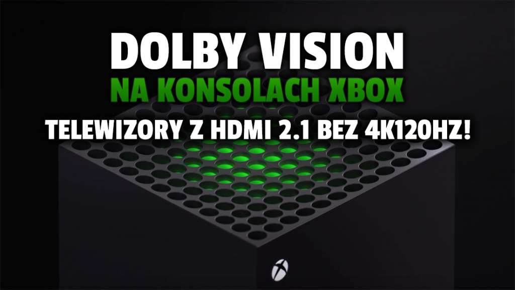 Dolby Vision już na konsolach Xbox, ale jest problem. Żaden telewizor z HDMI 2.1 nie wspiera sygnału 4K 120Hz!