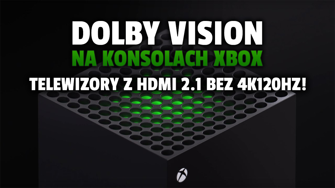 Grasz w Dolby Vision na konsolach Xbox? Nie włączysz gier w 4K 120Hz na telewizorze z HDMI 2.1. Duży problem!