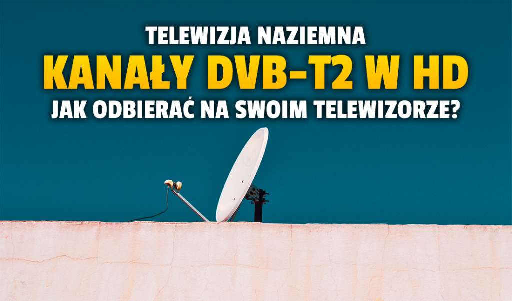 Jak odbierać kanały w DVB-T2 na swoim telewizorze? Aktualne parametry nadawania w jakości HD w telewizji naziemnej!