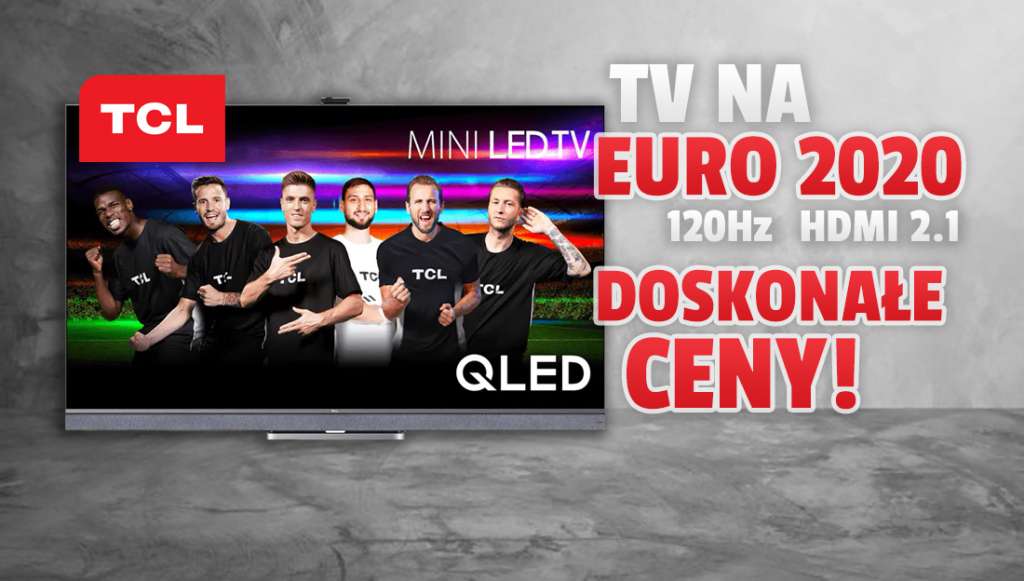 Telewizory TCL dedykowane do EURO 2020 już w sprzedaży w doskonałej cenie! 120Hz, HDMI 2.1 i VRR dla graczy! Ile kosztują?
