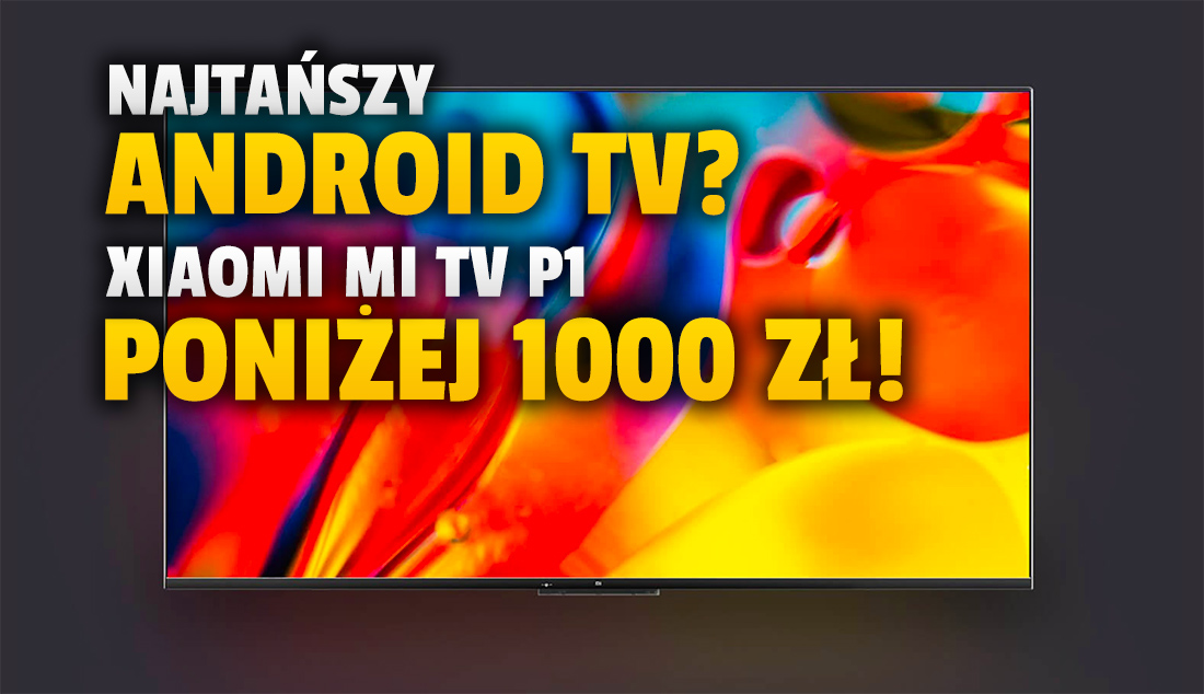 Najtańszy Android TV w historii? Nowość od Xiaomi poniżej 1000 zł! Gdzie tak ogromna promocja?