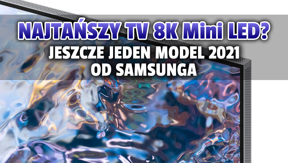 Czy to najtańszy telewizor 8K Mini LED, jaki będzie można kupić? Samsung poszerza tegoroczną linię o kolejny model! Jaka cena?