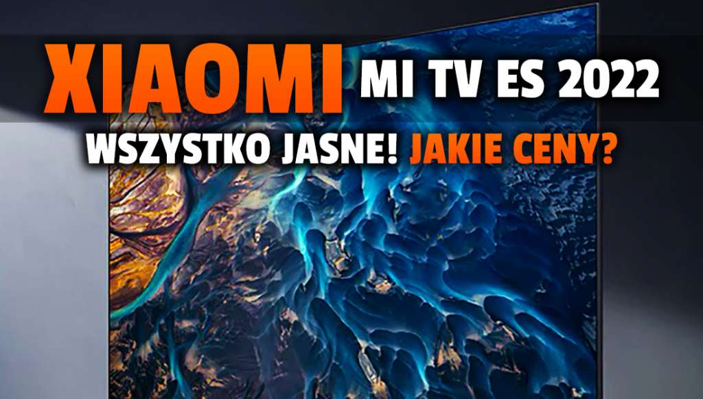 Xiaomi prezentuje telewizory Mi TV ES 2022! Rekordowy stosunek ceny do jakości? Co z dostępnością w Polsce?