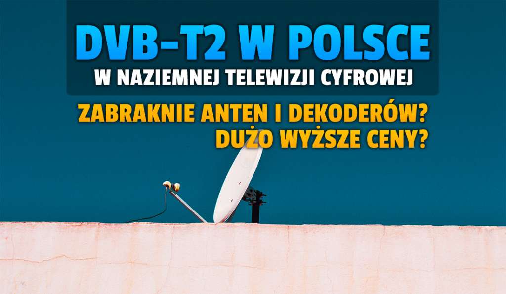 Szykujesz się na DVB-T2 w naziemnej telewizji cyfrowej? Anteny i dekodery mogą mocno podrożeć, albo w ogóle ich zabraknie!