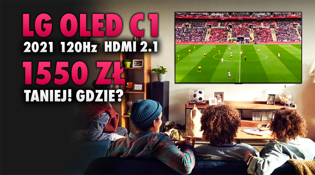 Wielka obniżka cen najnowszych TV LG OLED C1 na EURO 2020! 120Hz, HDMI 2.1, Dolby Vision, a to wszystko do 1550 zł taniej od majowej premiery! Gdzie?