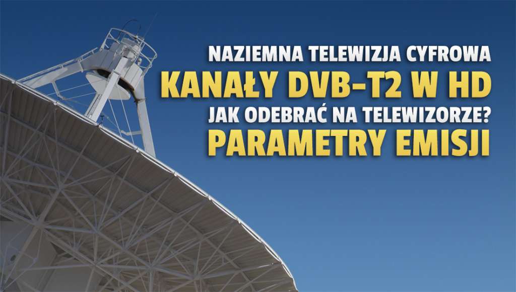 W telewizji naziemnej są kanały HD w nowym standardzie DVB-T2! Jak oglądać stacje od TVN, Polsat, TVP i MWE? Podajemy parametry
