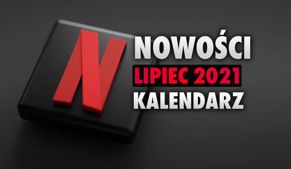 Co oglądać na Netflix w lipcu? Oficjalna, pełna hitowych premier lista zaprezentowana! Zobaczcie zwiastun - ponad 100 nowości!