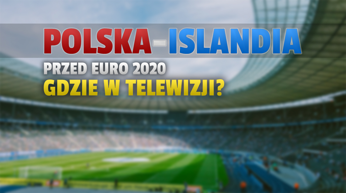 Gdzie oglądać mecz Polska-Islandia? To ostatni test przed EURO 2020! Czy będzie dostępny w jakości 4K?