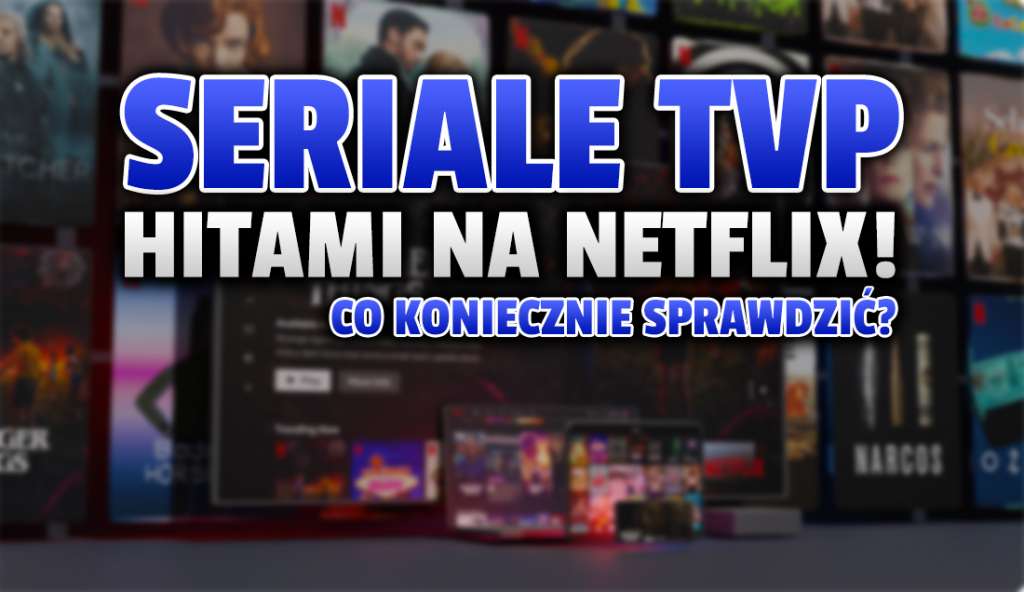 Polskie seriale TVP wielkimi hitami na Netflix! Jakie produkcje przebiły się wśród widzów serwisu? Co warto obejrzeć?