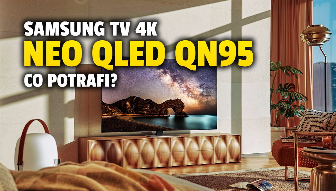 Co potrafi flagowy, najbardziej zaawansowany telewizor 4K Samsunga na 2021 rok? Model Neo QLED QN95 bez tajemnic