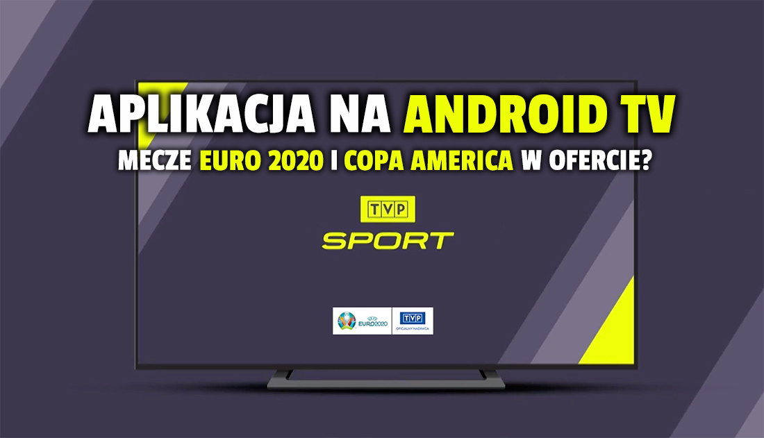 Aplikacja TVP Sport włączona na telewizorach z systemem Android! Czy zobaczymy tam mecze EURO 2020 i Copa America?