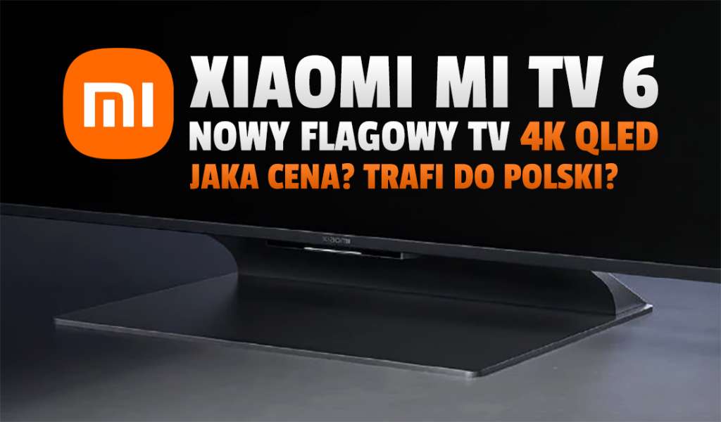 Xiaomi ogłosiło nowy flagowy telewizor QLED! To Mi TV 6 Series - czego się spodziewamy? Na pewno niskiej ceny! Trafi do Polski?