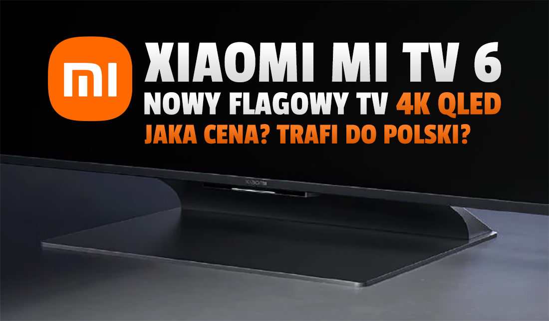 Xiaomi ogłosiło nowy hitowy telewizor QLED! To Mi TV 6 Series - czego się spodziewamy? Na pewno niskiej ceny! Trafi do Polski?