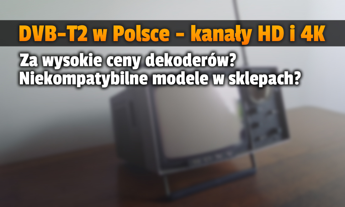 Dekodery DVB-T2 niekompatybilne z nowym standardem naziemnej telewizji cyfrowej? Mogą być duże problemy z odbiorem kanałów HD i 4K!