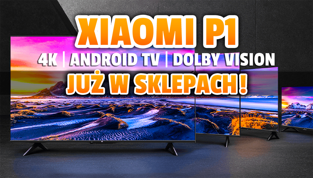 Najnowsze telewizory 4K Xiaomi P1 z Android TV i Dolby Vision już w polskich sklepach! Genialne ceny – czy jakość też imponuje? Gdzie kupić?