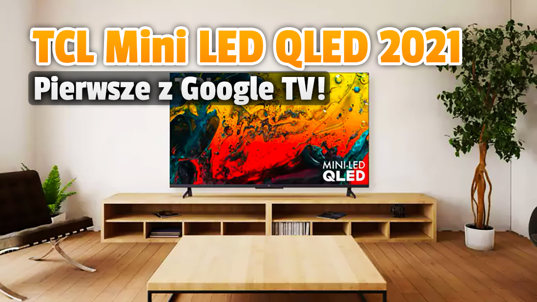 Oto pierwsze telewizory TCL z systemem Google TV! Podświetlenie Mini LED, 120Hz i HDMI 2.1 – gdzie będzie je można kupić i za ile?