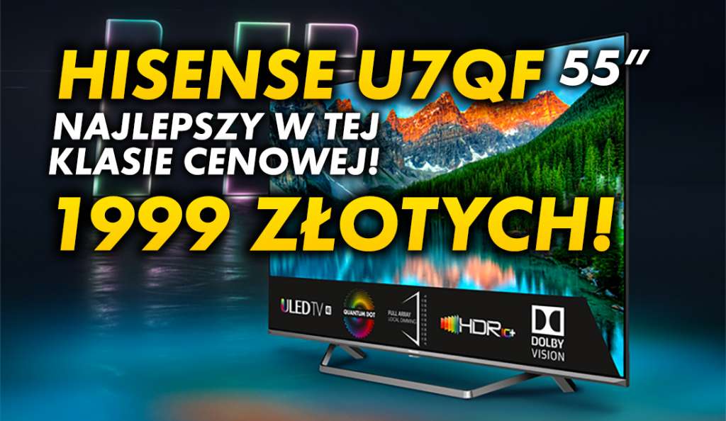 Zaskakujący jakością telewizor Hisense ULED U7QF ze świetną czernią i wysoką jasnością w HDR za 1999 zł w 55 calach! Świetny do filmów - gdzie skorzystać?