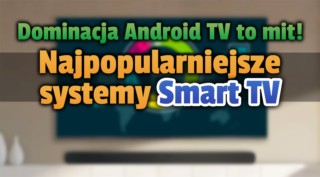 Jaki jest najpopularniejszy system Smart TV w naszym regionie i na świecie? Android TV? Daleko w tyle! Będziecie zaskoczeni wynikami
