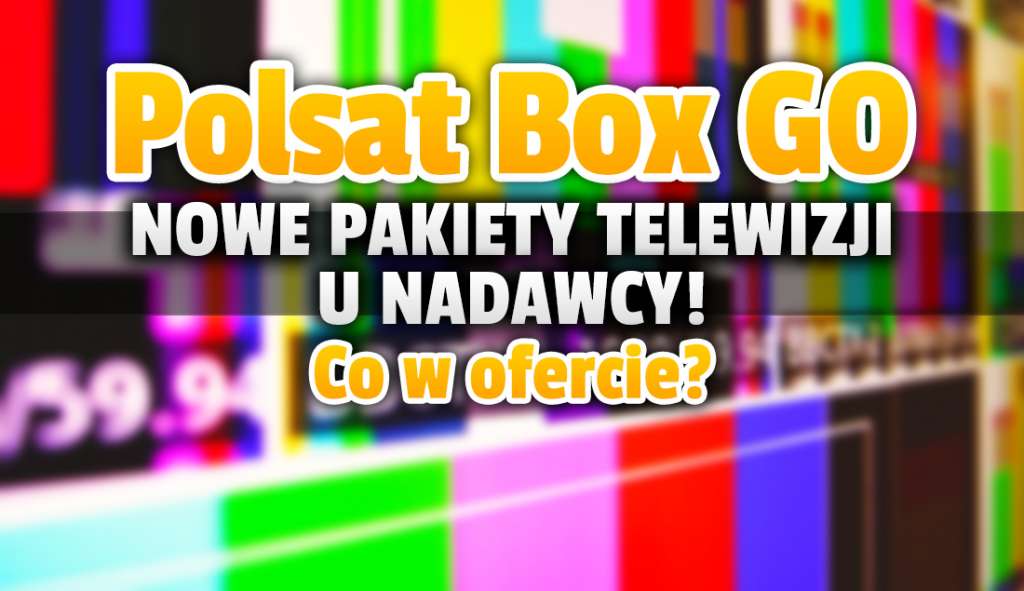 Nowe pakiety telewizji w Polsacie! Co w ofercie nowego serwisu Polsat Box GO, który zastąpi Ipla? Co stanie się z aktywnymi pakietami użytkowników?