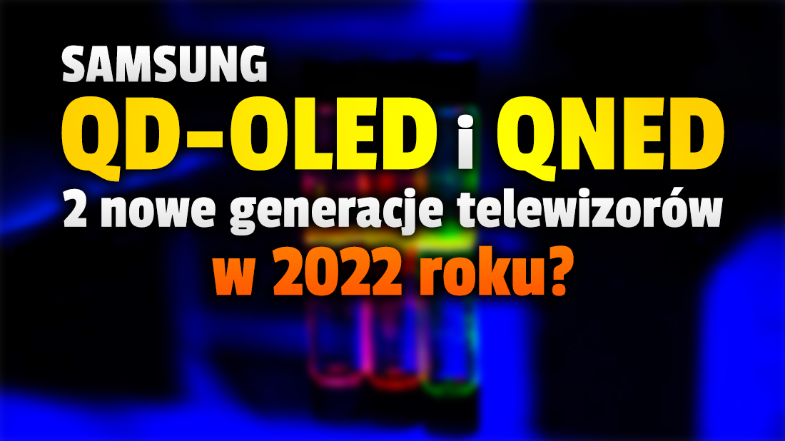 W 2022 roku nadejdzie nowa generacja telewizorów! Samsung prawdopodobnie wprowadzi modele QD-OLED, zdąży też z QNED?! Co zapewnią te technologie?