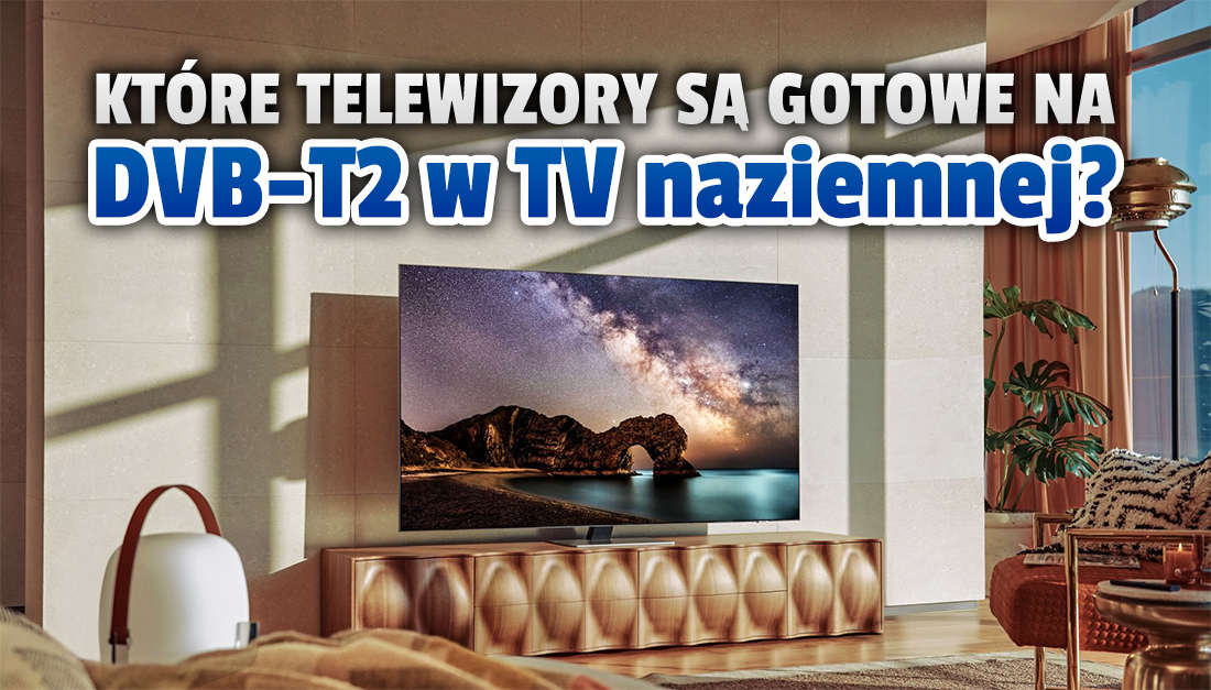 Nadchodzą zmiany w naziemnej telewizji cyfrowej! Czy musisz kupić nowy telewizor? Te modele są zgodne z nowym standardem DVB-T2!