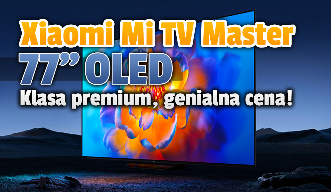 Xiaomi wprowadza zjawiskowy, 77-calowy telewizor OLED Mi TV Master! Klasa high-end w fantastycznej cenie! Dostaniemy go w Polsce?