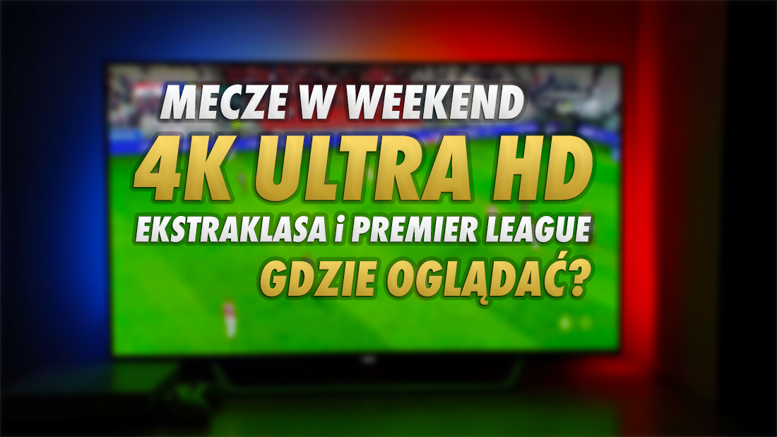 W weekend mecze Ekstraklasy i Premier League będą dostępne w 4K UHD w polskiej telewizji! Będą hity! Które spotkania wybrano? Gdzie je oglądać?