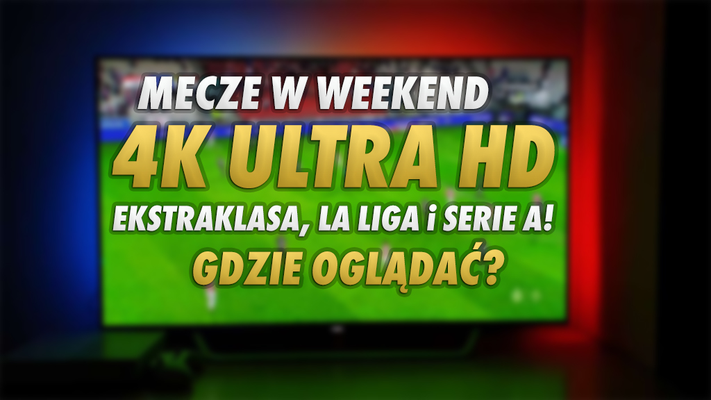 Mecze Ekstraklasy, La Liga i Serie A w weekend w 4K UHD w polskiej telewizji! Tym razem aż 11 meczów w najwyższej jakości! Gdzie je oglądać?